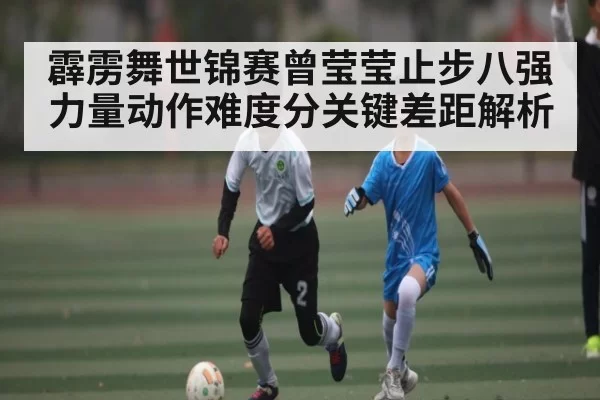 霹雳舞世锦赛曾莹莹止步八强 力量动作难度分关键差距解析
